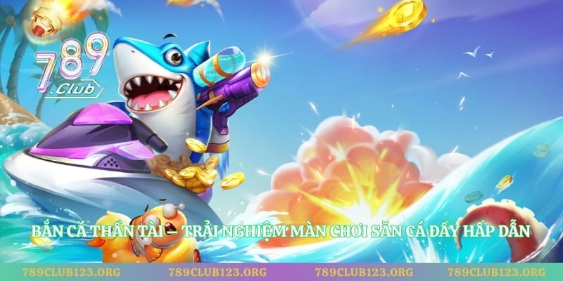 Bắn Cá Thần Tài – Trải Nghiệm Màn Chơi Săn Cá Đầy Hấp Dẫn